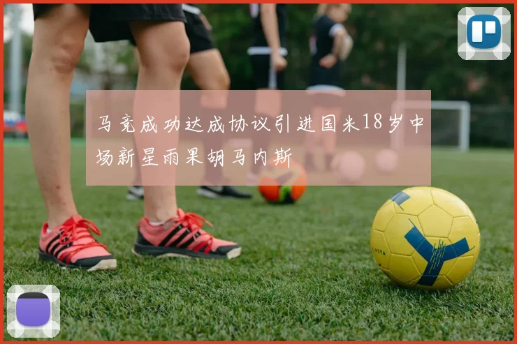 马竞成功达成协议引进国米18岁中场新星雨果胡马内斯