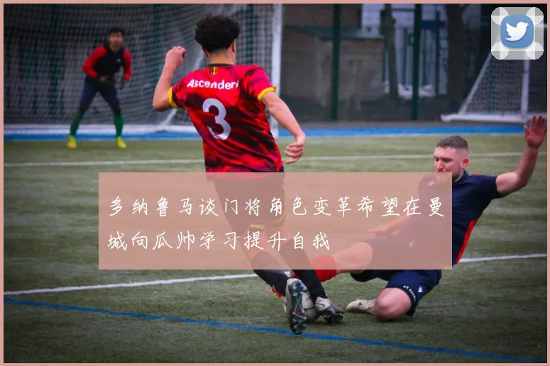 多纳鲁马谈门将角色变革希望在曼城向瓜帅学习提升自我