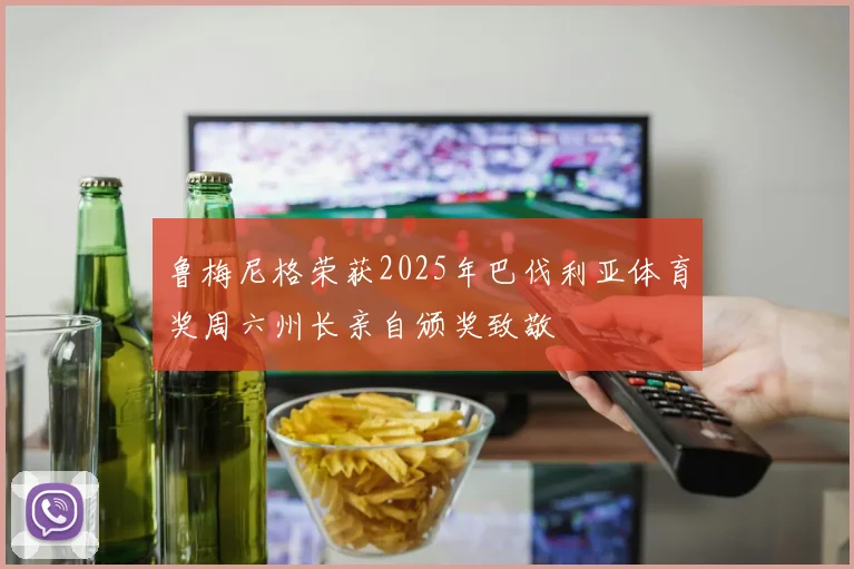 鲁梅尼格荣获2025年巴伐利亚体育奖周六州长亲自颁奖致敬