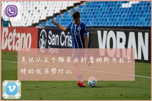 美记从五个维度分析詹姆斯与杜兰特的优劣势对比