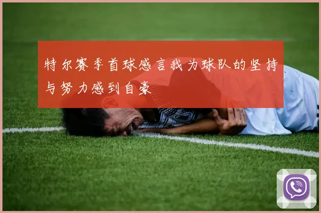 特尔赛季首球感言我为球队的坚持与努力感到自豪