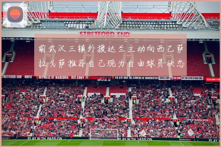 前武汉三镇外援达兰主动向西乙萨拉戈萨推荐自己现为自由球员状态良好
