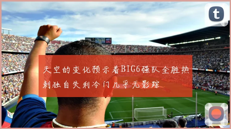 天空的变化预示着BIG6强队全胜热刺独自失利冷门几乎无影踪