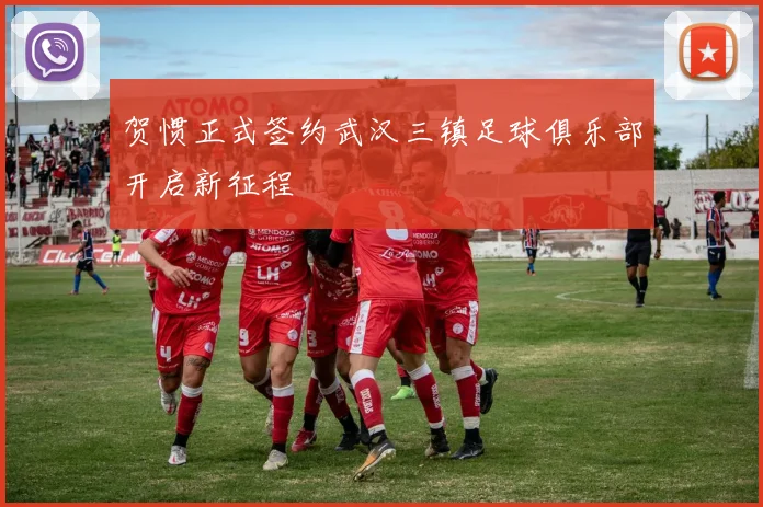 贺惯正式签约武汉三镇足球俱乐部开启新征程