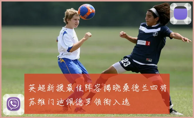 英超新援最佳阵容揭晓桑德兰四将苏维门迪佩德罗领衔入选