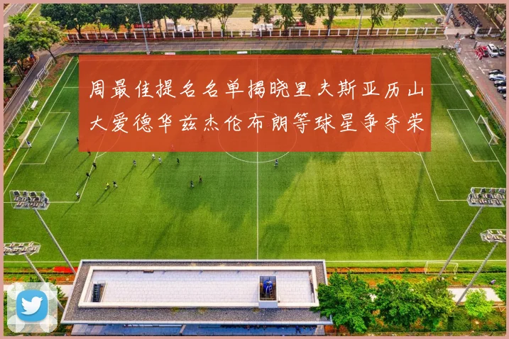 周最佳提名名单揭晓里夫斯亚历山大爱德华兹杰伦布朗等球星争夺荣誉