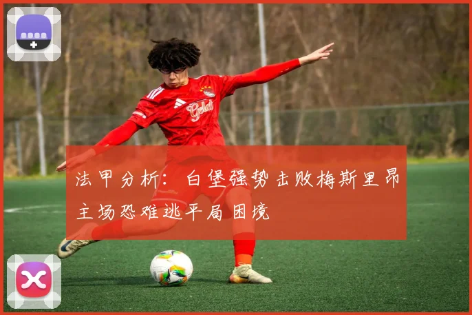法甲分析：白堡强势击败梅斯里昂主场恐难逃平局困境