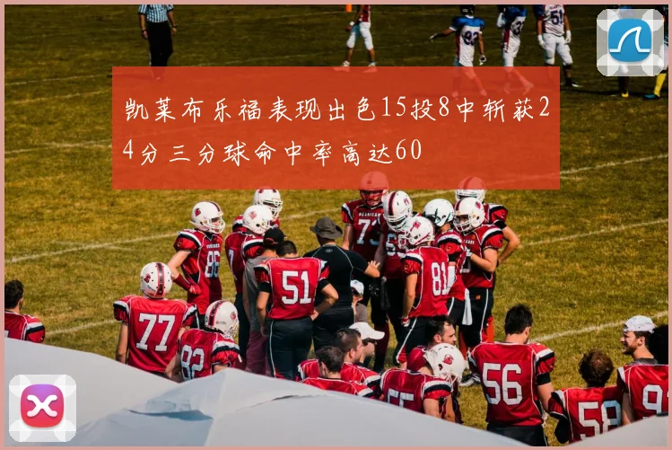 凯莱布乐福表现出色15投8中斩获24分三分球命中率高达60