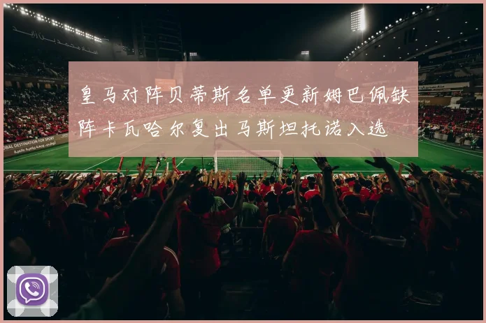 皇马对阵贝蒂斯名单更新姆巴佩缺阵卡瓦哈尔复出马斯坦托诺入选