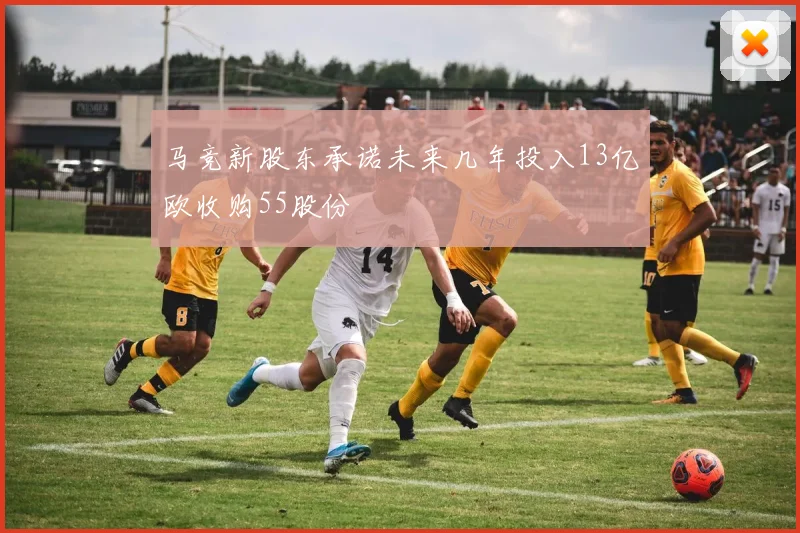 马竞新股东承诺未来几年投入13亿欧收购55股份