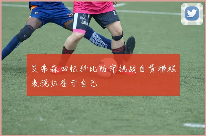 艾弗森回忆科比防守挑战自责糟糕表现归咎于自己