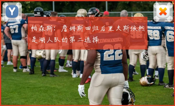 帕森斯：詹姆斯回归后里夫斯依然是湖人队的第二选择