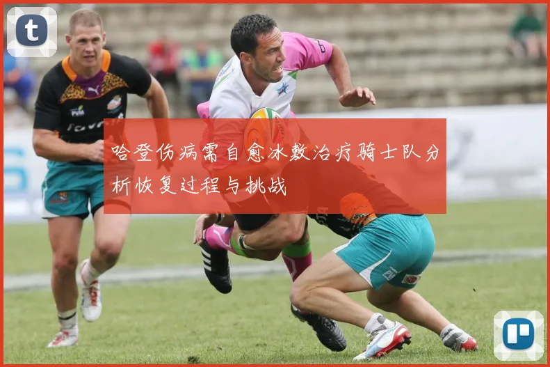 哈登伤病需自愈冰敷治疗骑士队分析恢复过程与挑战