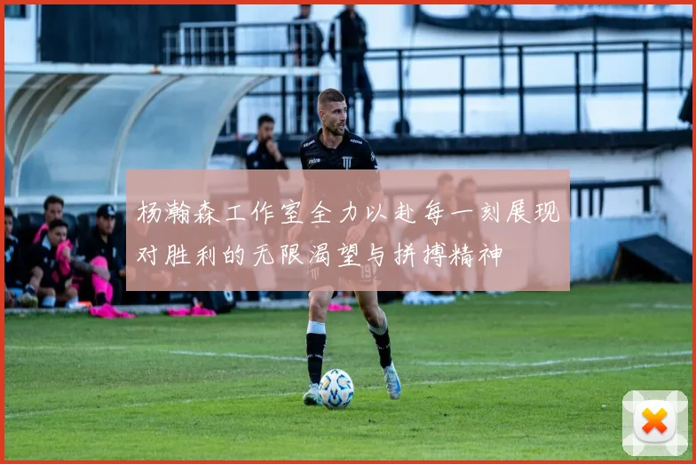 杨瀚森工作室全力以赴每一刻展现对胜利的无限渴望与拼搏精神
