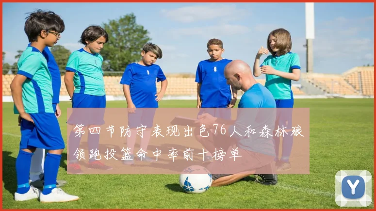 第四节防守表现出色76人和森林狼领跑投篮命中率前十榜单