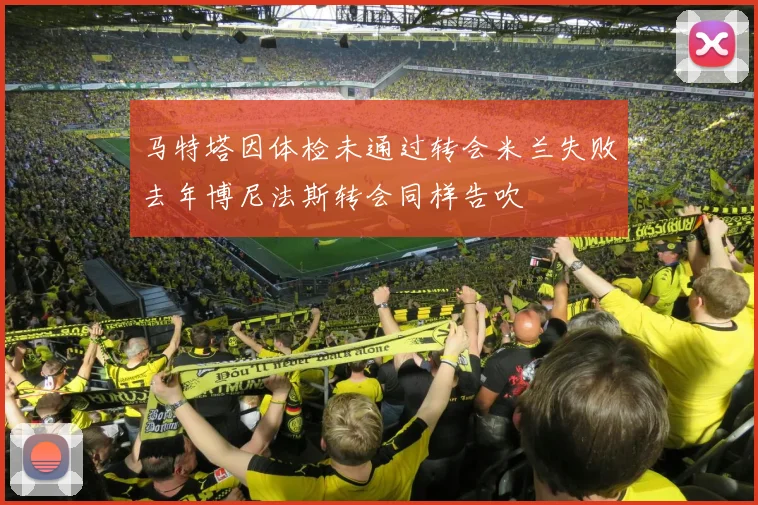 马特塔因体检未通过转会米兰失败去年博尼法斯转会同样告吹