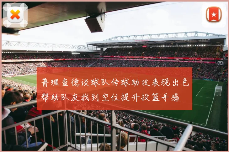 普理查德谈球队传球助攻表现出色帮助队友找到空位提升投篮手感