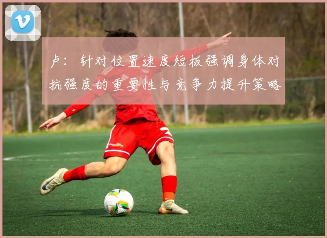 卢：针对位置速度短板强调身体对抗强度的重要性与竞争力提升策略