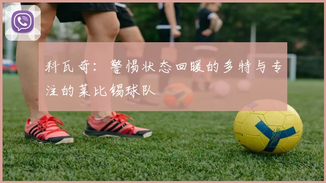 科瓦奇：警惕状态回暖的多特与专注的莱比锡球队