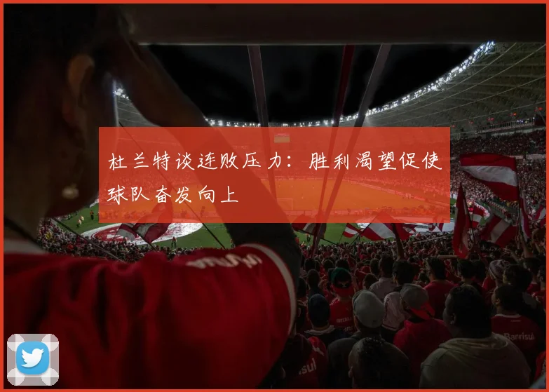 杜兰特谈连败压力：胜利渴望促使球队奋发向上