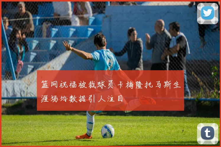 篮网祝福被裁球员卡梅隆托马斯生涯场均数据引人注目